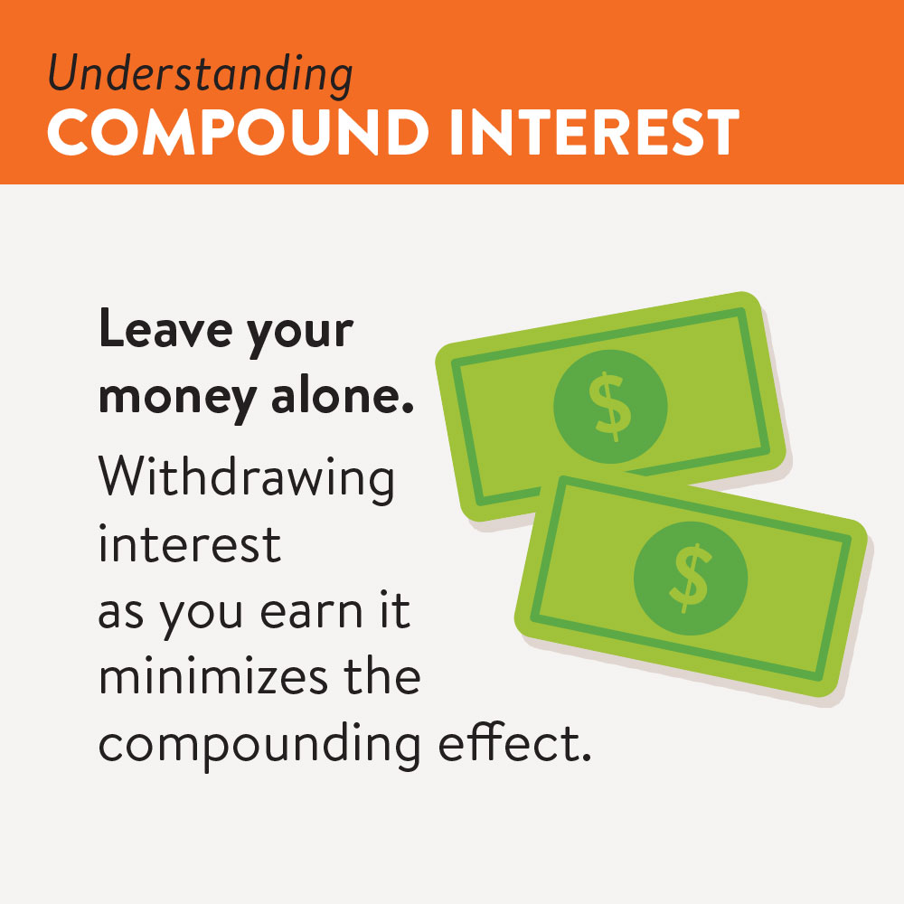 Leave your money alone.  Withdrawing interest as you earn it minimizes the compounding effect.